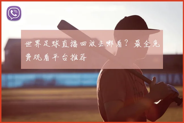 世界足球直播回放去哪看？最全免费观看平台推荐