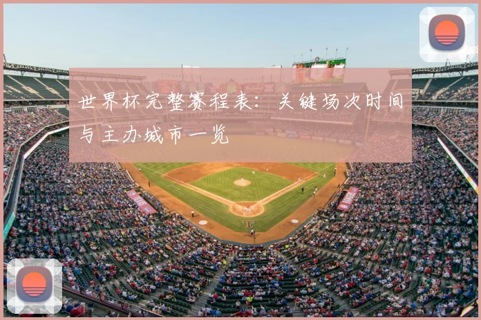 世界杯完整赛程表：关键场次时间与主办城市一览