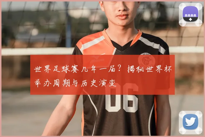 世界足球赛几年一届?揭秘世界杯举办周期与历史演变