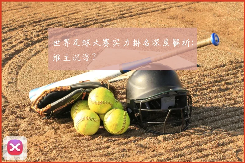 世界足球大赛实力排名深度解析：谁主沉浮？
