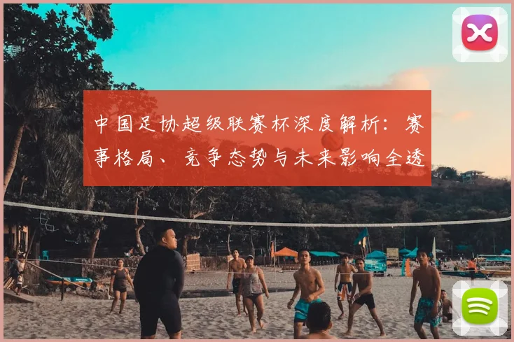 中国足协超级联赛杯深度解析：赛事格局、竞争态势与未来影响全透视