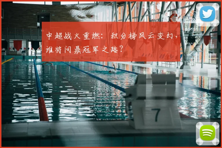 中超战火重燃:积分榜风云变幻,谁将问鼎冠军之路?
