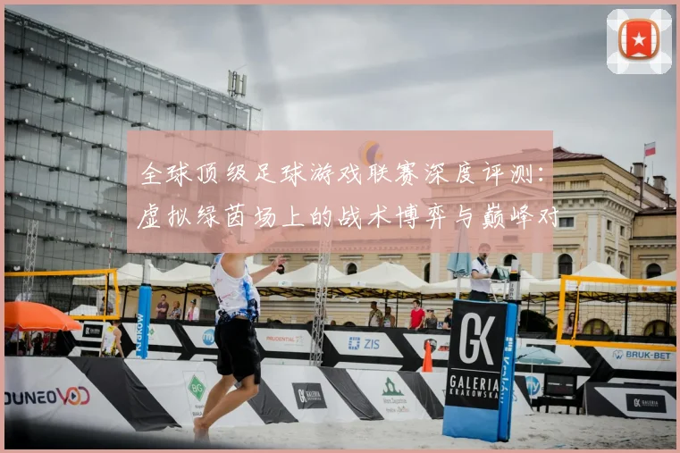 全球顶级足球游戏联赛深度评测：虚拟绿茵场上的战术博弈与巅峰对决