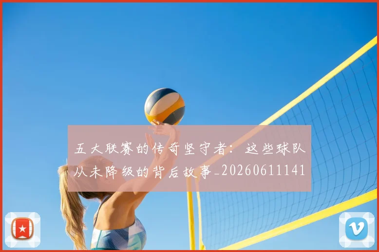五大联赛的传奇坚守者:这些球队从未降级的背后故事_20260611141752