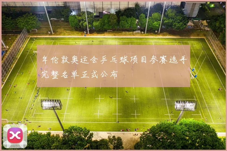 年伦敦奥运会乒乓球项目参赛选手完整名单正式公布