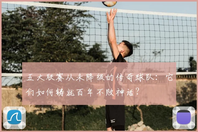 五大联赛从未降级的传奇球队：它们如何铸就百年不败神话？