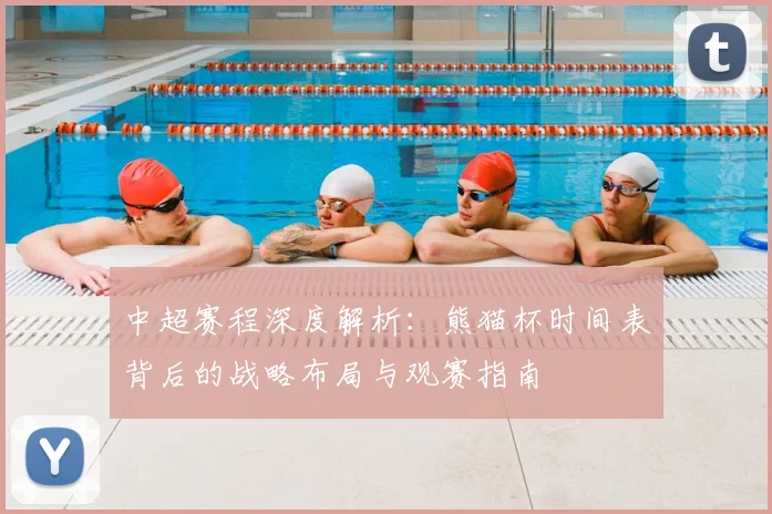 中超赛程深度解析：熊猫杯时间表背后的战略布局与观赛指南