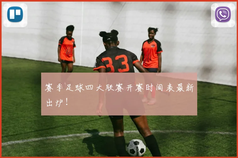 赛季足球四大联赛开赛时间表最新出炉！