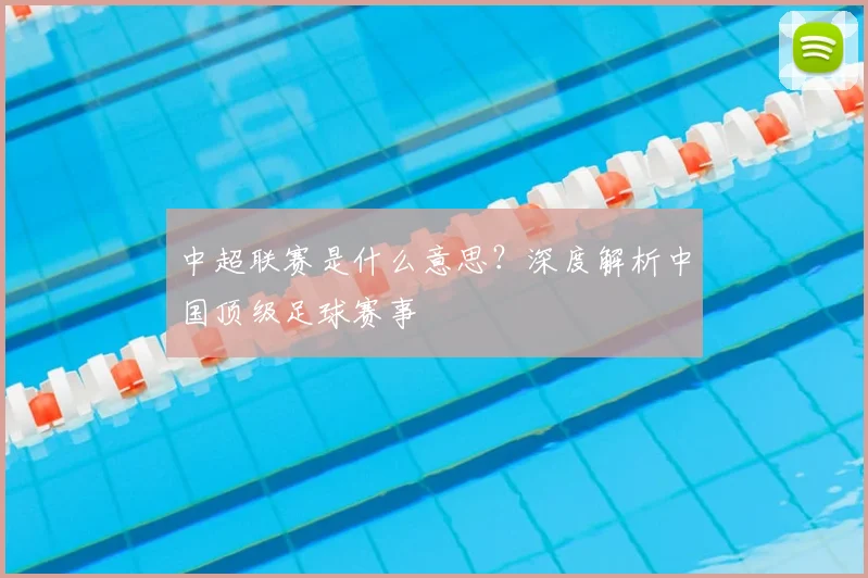 中超联赛是什么意思？深度解析中国顶级足球赛事