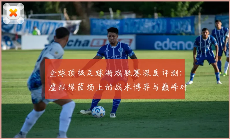 全球顶级足球游戏联赛深度评测：虚拟绿茵场上的战术博弈与巅峰对决