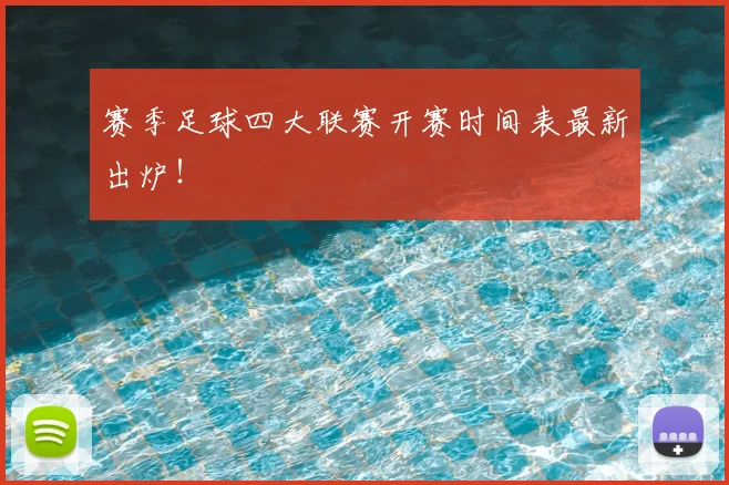 赛季足球四大联赛开赛时间表最新出炉！