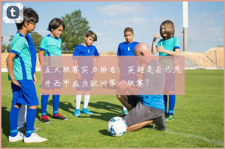 五大联赛实力排名：英超是否已甩开西甲成为欧洲第一联赛？