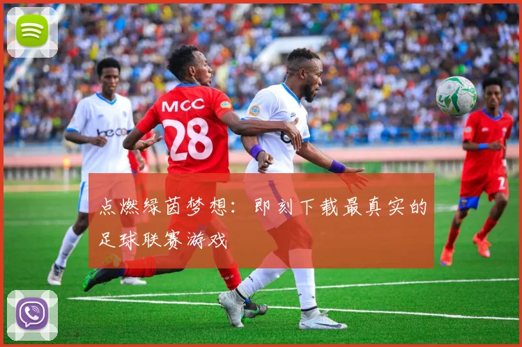 点燃绿茵梦想：即刻下载最真实的足球联赛游戏